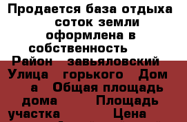 Продается база отдыха 25. соток земли, оформлена в собственность!!! › Район ­ завьяловский › Улица ­ горького › Дом ­ 35а › Общая площадь дома ­ 18 › Площадь участка ­ 2 500 › Цена ­ 1 700 000 - Алтайский край, Завьяловский р-н, Светлое с. Недвижимость » Дома, коттеджи, дачи продажа   